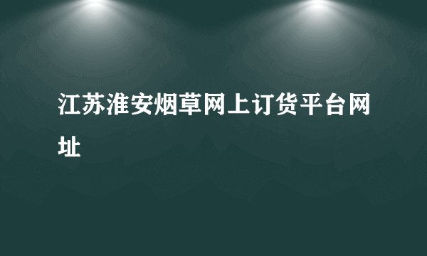 江苏淮安烟草网上订货平台网址