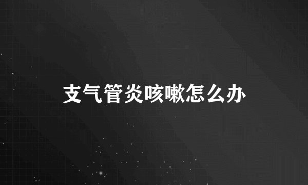 支气管炎咳嗽怎么办