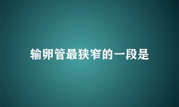 输卵管最狭窄的一段是