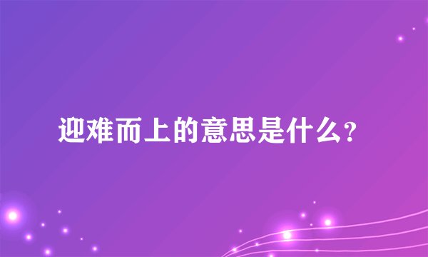 迎难而上的意思是什么？