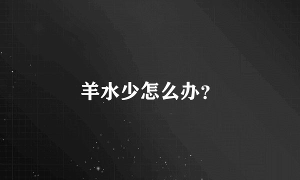 羊水少怎么办？