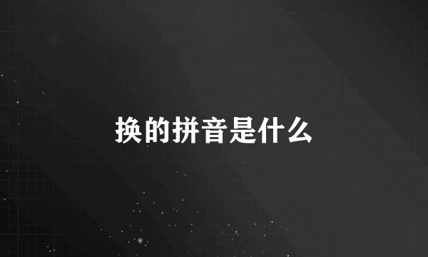 换的拼音是什么