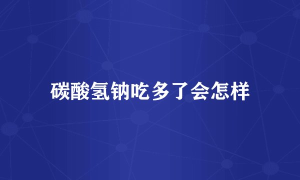 碳酸氢钠吃多了会怎样