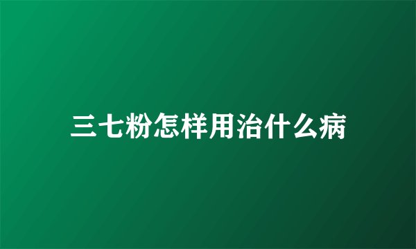 三七粉怎样用治什么病
