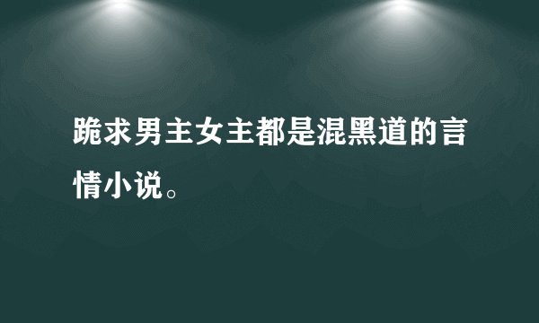 跪求男主女主都是混黑道的言情小说。