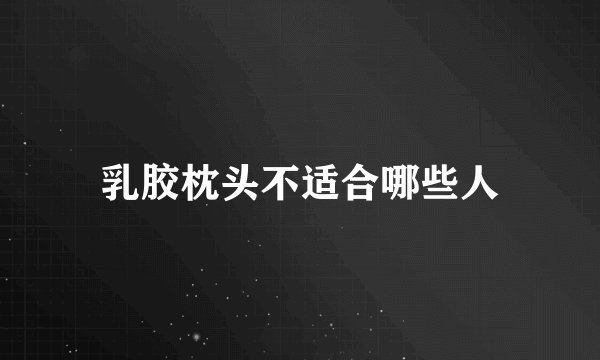 乳胶枕头不适合哪些人