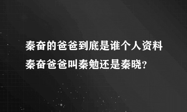 秦奋的爸爸到底是谁个人资料秦奋爸爸叫秦勉还是秦晓？