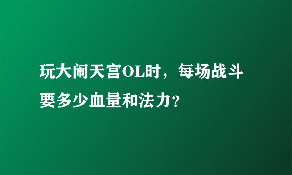 玩大闹天宫OL时，每场战斗要多少血量和法力？