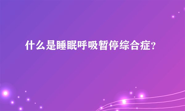 什么是睡眠呼吸暂停综合症？