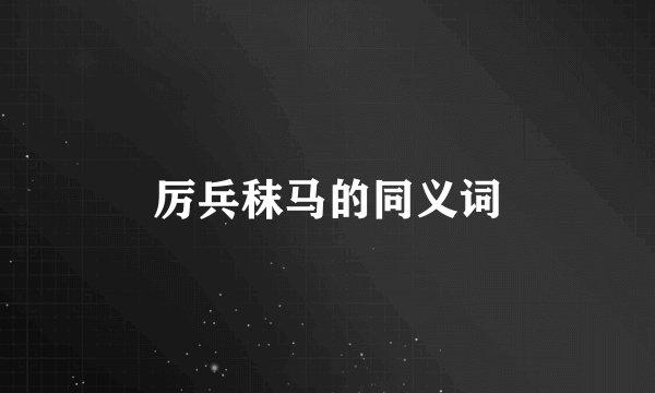 厉兵秣马的同义词