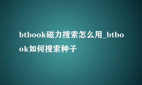 btbook磁力搜索怎么用_btbook如何搜索种子