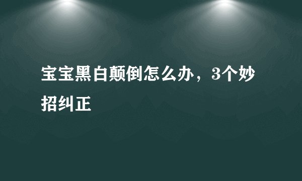 宝宝黑白颠倒怎么办，3个妙招纠正