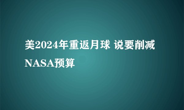 美2024年重返月球 说要削减NASA预算