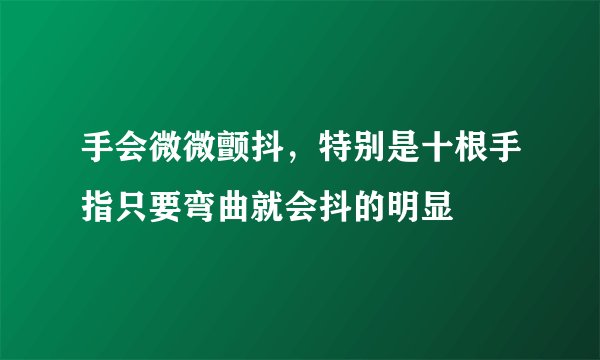 手会微微颤抖，特别是十根手指只要弯曲就会抖的明显