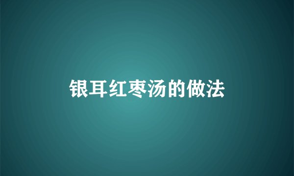 银耳红枣汤的做法