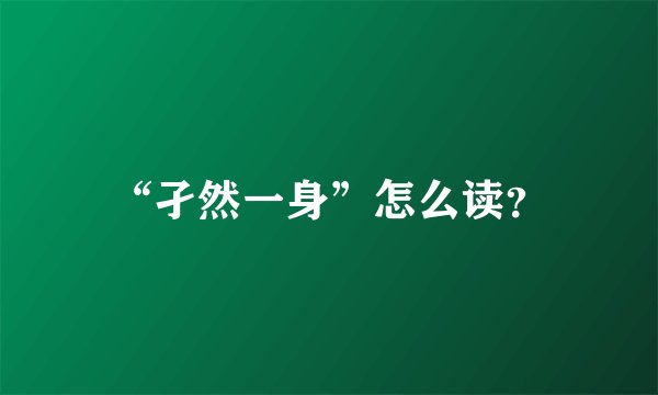 “孑然一身”怎么读？