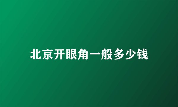 北京开眼角一般多少钱