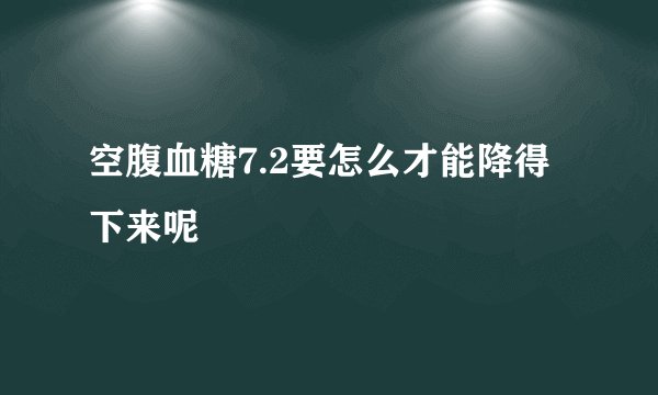 空腹血糖7.2要怎么才能降得下来呢