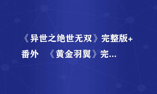 《异世之绝世无双》完整版+番外   《黄金羽翼》完整版+番外