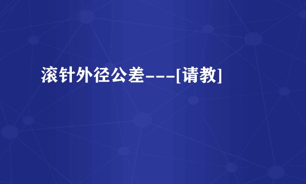 滚针外径公差---[请教]