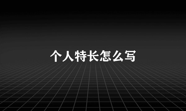个人特长怎么写