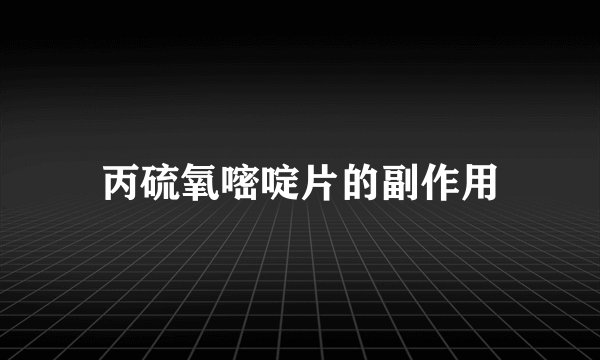 丙硫氧嘧啶片的副作用