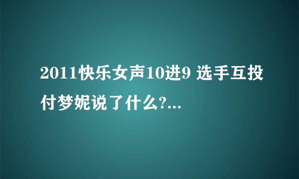 2011快乐女声10进9 选手互投付梦妮说了什么?到底是什么意思？