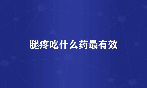腿疼吃什么药最有效