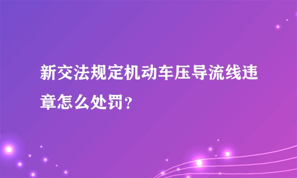 新交法规定机动车压导流线违章怎么处罚？