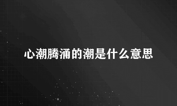 心潮腾涌的潮是什么意思