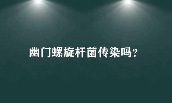 幽门螺旋杆菌传染吗？
