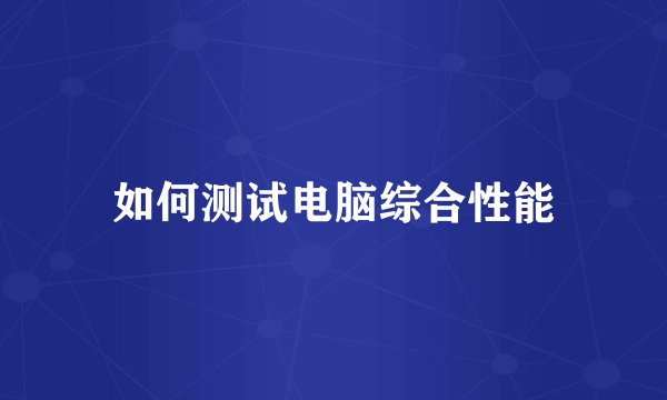 如何测试电脑综合性能