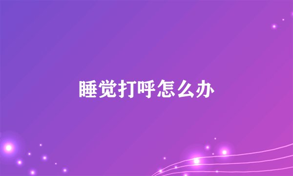 睡觉打呼怎么办