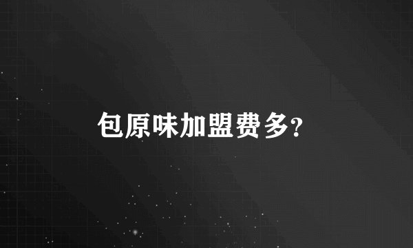 包原味加盟费多？