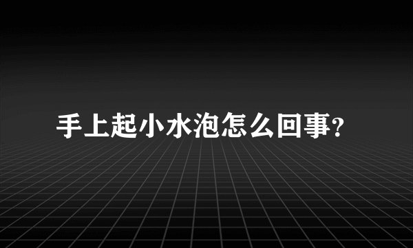 手上起小水泡怎么回事？