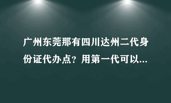 广州东莞那有四川达州二代身份证代办点？用第一代可以直接换吗