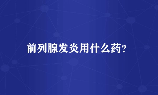 前列腺发炎用什么药？