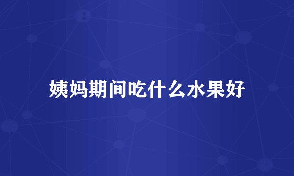 姨妈期间吃什么水果好