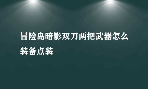 冒险岛暗影双刀两把武器怎么装备点装