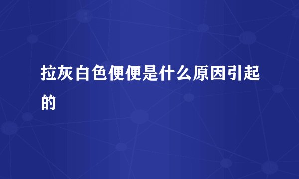 拉灰白色便便是什么原因引起的
