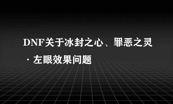 DNF关于冰封之心、罪恶之灵·左眼效果问题