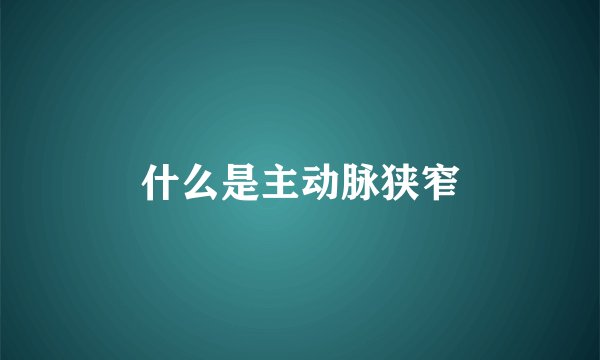 什么是主动脉狭窄