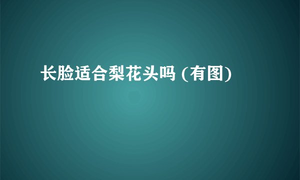 长脸适合梨花头吗 (有图)