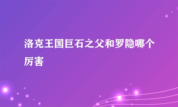 洛克王国巨石之父和罗隐哪个厉害
