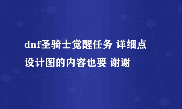 dnf圣骑士觉醒任务 详细点 设计图的内容也要 谢谢