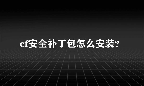cf安全补丁包怎么安装？