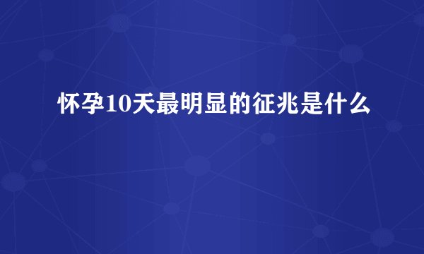怀孕10天最明显的征兆是什么