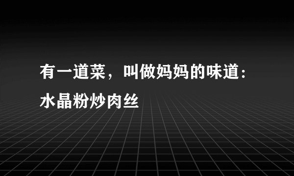 有一道菜，叫做妈妈的味道：水晶粉炒肉丝