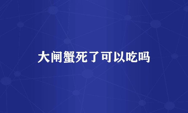 大闸蟹死了可以吃吗