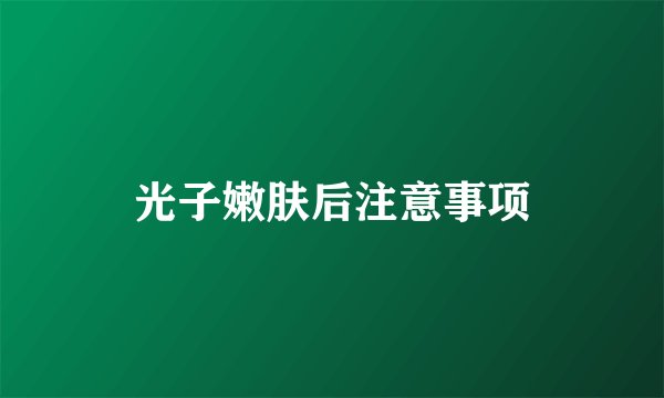 光子嫩肤后注意事项